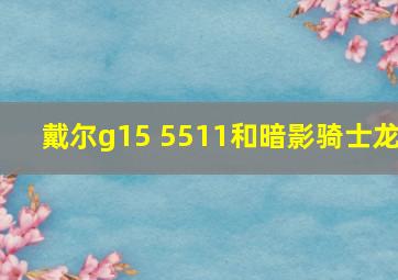 戴尔g15 5511和暗影骑士龙